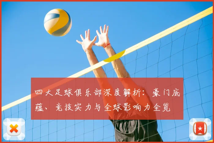 四大足球俱乐部深度解析:豪门底蕴、竞技实力与全球影响力全览