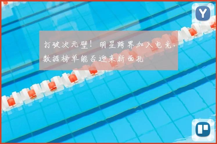 打破次元壁!明星跨界加入电竞,数据榜单能否迎来新面孔