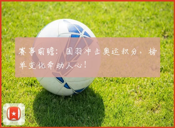 赛事前瞻:国羽冲击奥运积分,榜单变化牵动人心!