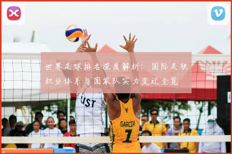 世界足球排名深度解析:国际足联积分体系与国家队实力变迁全览